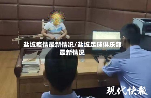 盐城疫情最新情况/盐城足球俱乐部最新情况-第2张图片