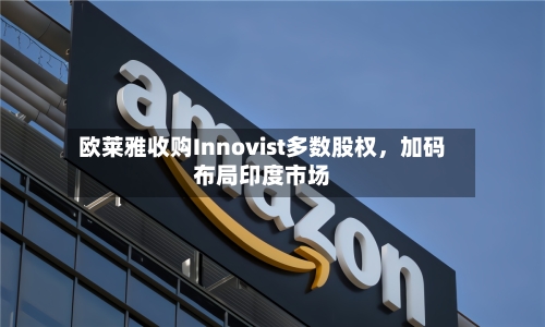 欧莱雅收购Innovist多数股权，加码布局印度市场-第3张图片
