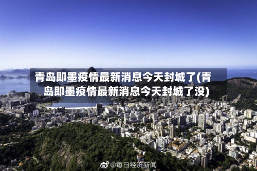 青岛即墨疫情最新消息今天封城了(青岛即墨疫情最新消息今天封城了没)-第2张图片
