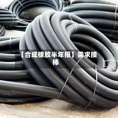 【合成橡胶半年报】需求接棒