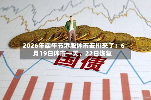 2026年端午节港股休市安排来了：6月19日休市一天，22日恢复-第2张图片