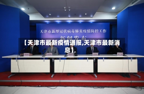 【天津市最新疫情通报,天津市最新消息】