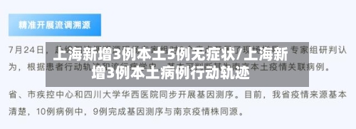 上海新增3例本土5例无症状/上海新增3例本土病例行动轨迹