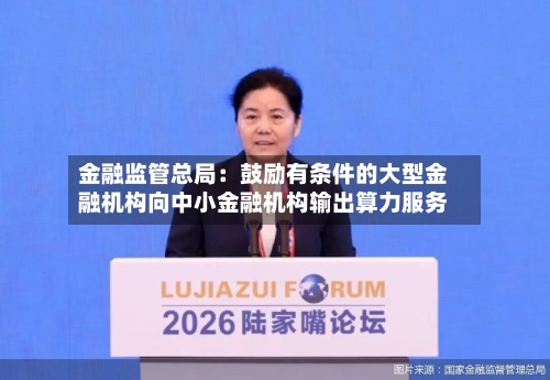 金融监管总局：鼓励有条件的大型金融机构向中小金融机构输出算力服务