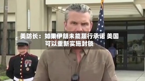 美防长：如果伊朗未能履行承诺 美国可以重新实施封锁-第2张图片