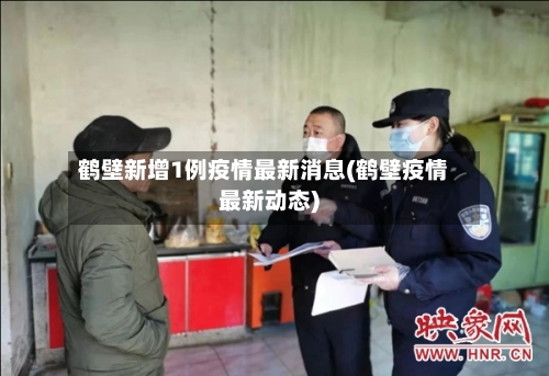鹤壁新增1例疫情最新消息(鹤壁疫情最新动态)-第2张图片