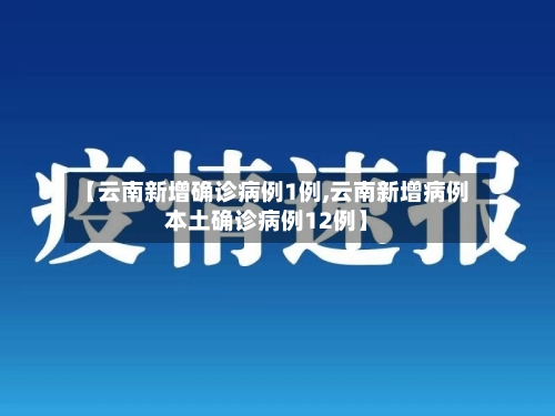 【云南新增确诊病例1例,云南新增病例本土确诊病例12例】-第2张图片