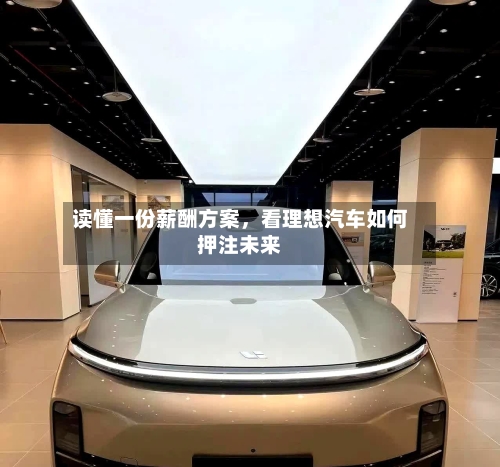 读懂一份薪酬方案，看理想汽车如何押注未来