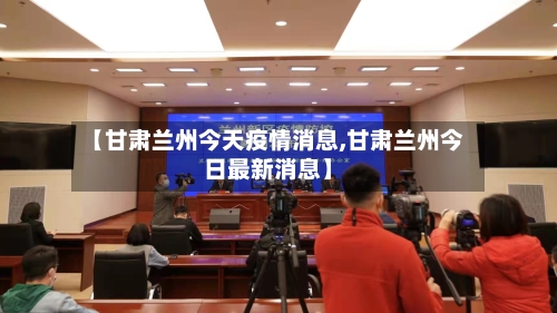 【甘肃兰州今天疫情消息,甘肃兰州今日最新消息】-第2张图片