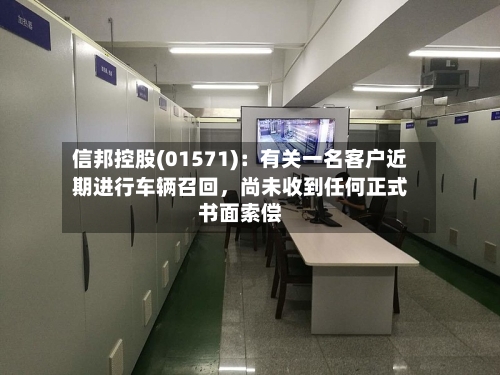 信邦控股(01571)：有关一名客户近期进行车辆召回，尚未收到任何正式书面索偿
