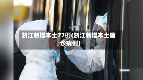 浙江新增本土77例(浙江新增本土确诊病例)-第3张图片