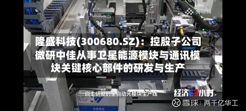 隆盛科技(300680.SZ)：控股子公司微研中佳从事卫星能源模块与通讯模块关键核心部件的研发与生产