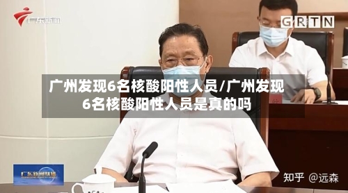 广州发现6名核酸阳性人员/广州发现6名核酸阳性人员是真的吗-第3张图片