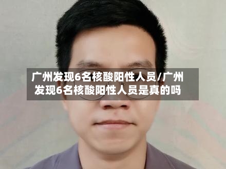 广州发现6名核酸阳性人员/广州发现6名核酸阳性人员是真的吗