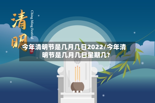 今年清明节是几月几日2022/今年清明节是几月几日星期几?
