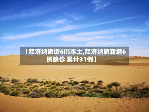 【额济纳旗增6例本土,额济纳旗新增6例确诊 累计31例】-第2张图片