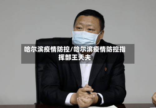 哈尔滨疫情防控/哈尔滨疫情防控指挥部王天夫-第2张图片