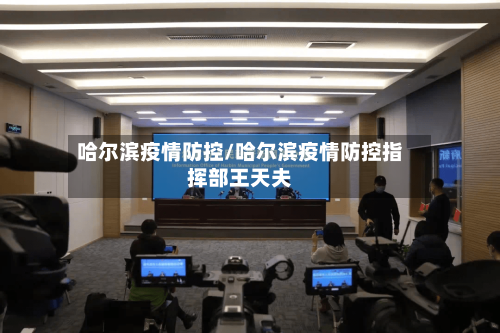 哈尔滨疫情防控/哈尔滨疫情防控指挥部王天夫