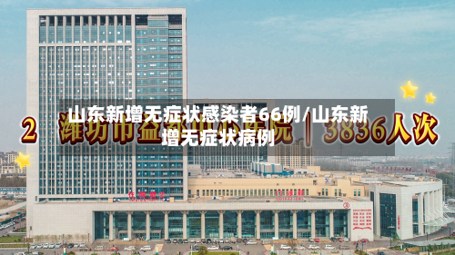 山东新增无症状感染者66例/山东新增无症状病例