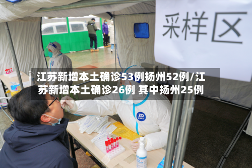 江苏新增本土确诊53例扬州52例/江苏新增本土确诊26例 其中扬州25例