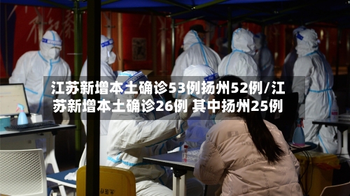 江苏新增本土确诊53例扬州52例/江苏新增本土确诊26例 其中扬州25例-第2张图片