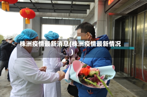 株洲疫情最新消息(株洲疫情最新情况)-第2张图片
