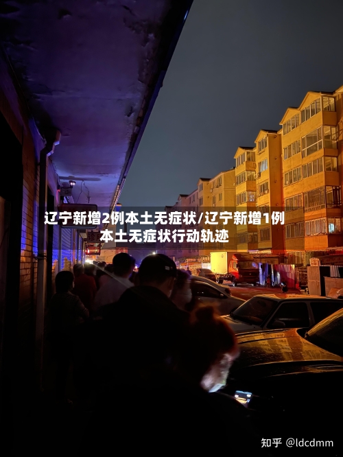 辽宁新增2例本土无症状/辽宁新增1例本土无症状行动轨迹-第2张图片