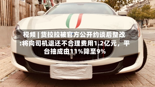视频 | 货拉拉被官方公开约谈后整改:将向司机退还不合理费用1.2亿元，平台抽成由11%降至9%-第2张图片
