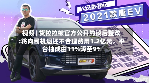 视频 | 货拉拉被官方公开约谈后整改:将向司机退还不合理费用1.2亿元，平台抽成由11%降至9%