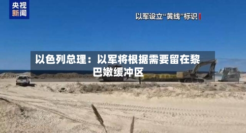 以色列总理：以军将根据需要留在黎巴嫩缓冲区