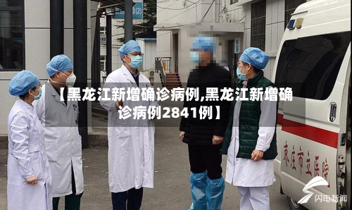 【黑龙江新增确诊病例,黑龙江新增确诊病例2841例】