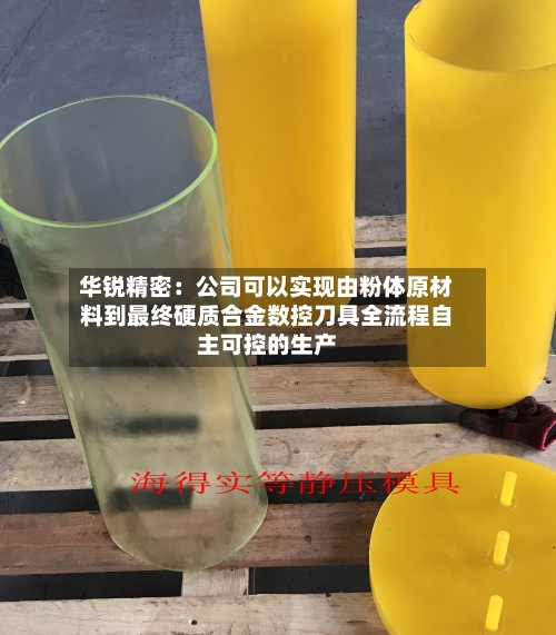 华锐精密：公司可以实现由粉体原材料到最终硬质合金数控刀具全流程自主可控的生产