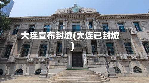 大连宣布封城(大连已封城)