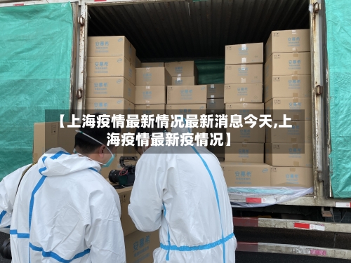 【上海疫情最新情况最新消息今天,上海疫情最新疫情况】