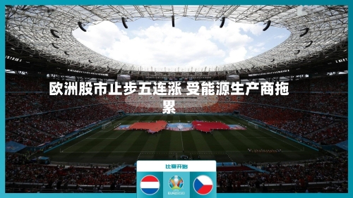 欧洲股市止步五连涨 受能源生产商拖累