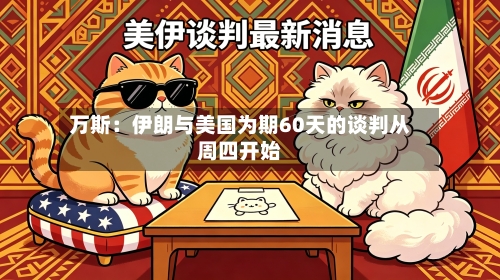 万斯：伊朗与美国为期60天的谈判从周四开始