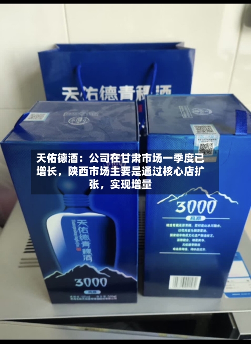 天佑德酒：公司在甘肃市场一季度已增长，陕西市场主要是通过核心店扩张，实现增量