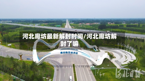 河北廊坊最新解封时间/河北廊坊解封了嘛