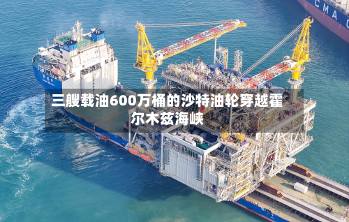 三艘载油600万桶的沙特油轮穿越霍尔木兹海峡