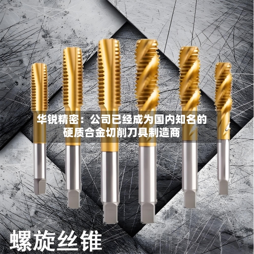 华锐精密：公司已经成为国内知名的硬质合金切削刀具制造商
