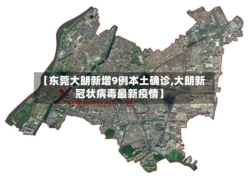 【东莞大朗新增9例本土确诊,大朗新冠状病毒最新疫情】