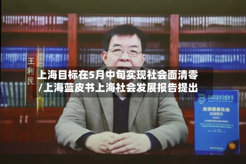 上海目标在5月中旬实现社会面清零/上海蓝皮书上海社会发展报告提出-第2张图片