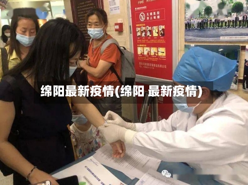 绵阳最新疫情(绵阳 最新疫情)-第3张图片