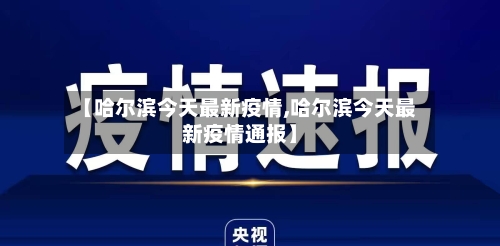 【哈尔滨今天最新疫情,哈尔滨今天最新疫情通报】