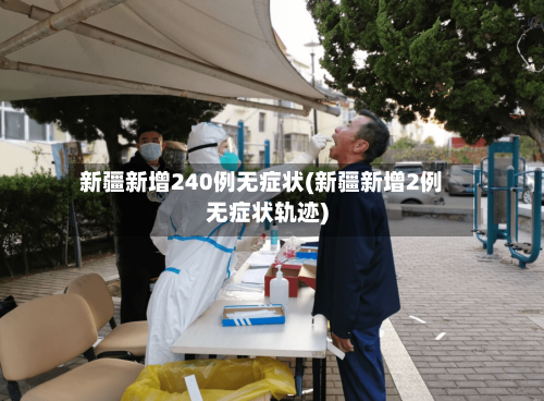 新疆新增240例无症状(新疆新增2例无症状轨迹)