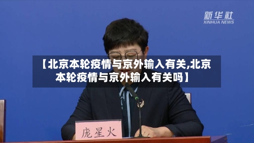【北京本轮疫情与京外输入有关,北京本轮疫情与京外输入有关吗】-第3张图片