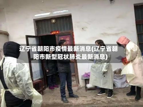 辽宁省朝阳市疫情最新消息(辽宁省朝阳市新型冠状肺炎最新消息)