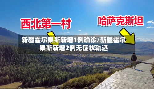 新疆霍尔果斯新增1例确诊/新疆霍尔果斯新增2例无症状轨迹
