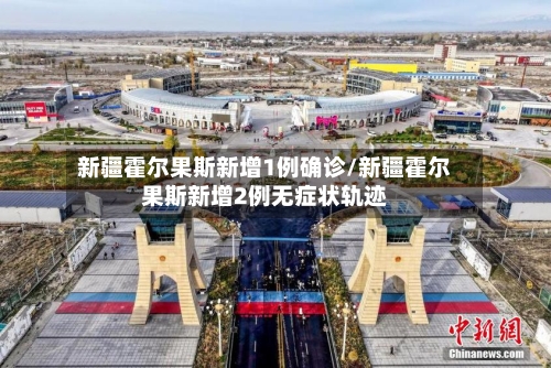 新疆霍尔果斯新增1例确诊/新疆霍尔果斯新增2例无症状轨迹-第3张图片
