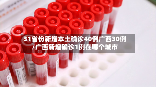 31省份新增本土确诊40例广西30例/广西新增确诊1例在哪个城市-第3张图片